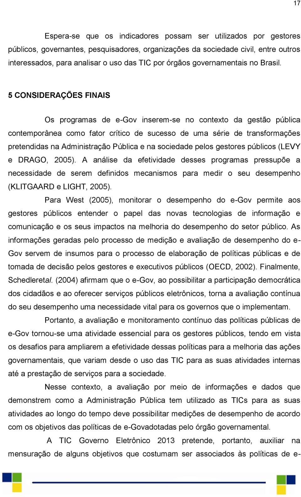 5 CONSIDERAÇÕES FINAIS Os programas de e-gov inserem-se no contexto da gestão pública contemporânea como fator crítico de sucesso de uma série de transformações pretendidas na Administração Pública e