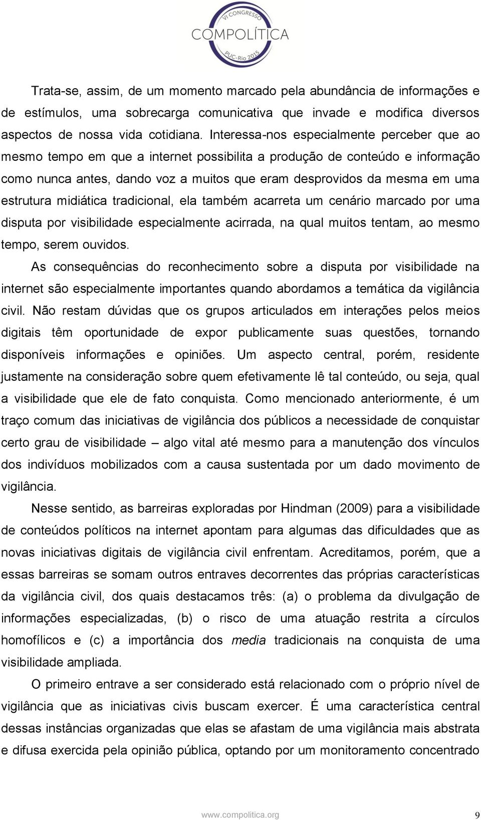 estrutura midiática tradicional, ela também acarreta um cenário marcado por uma disputa por visibilidade especialmente acirrada, na qual muitos tentam, ao mesmo tempo, serem ouvidos.