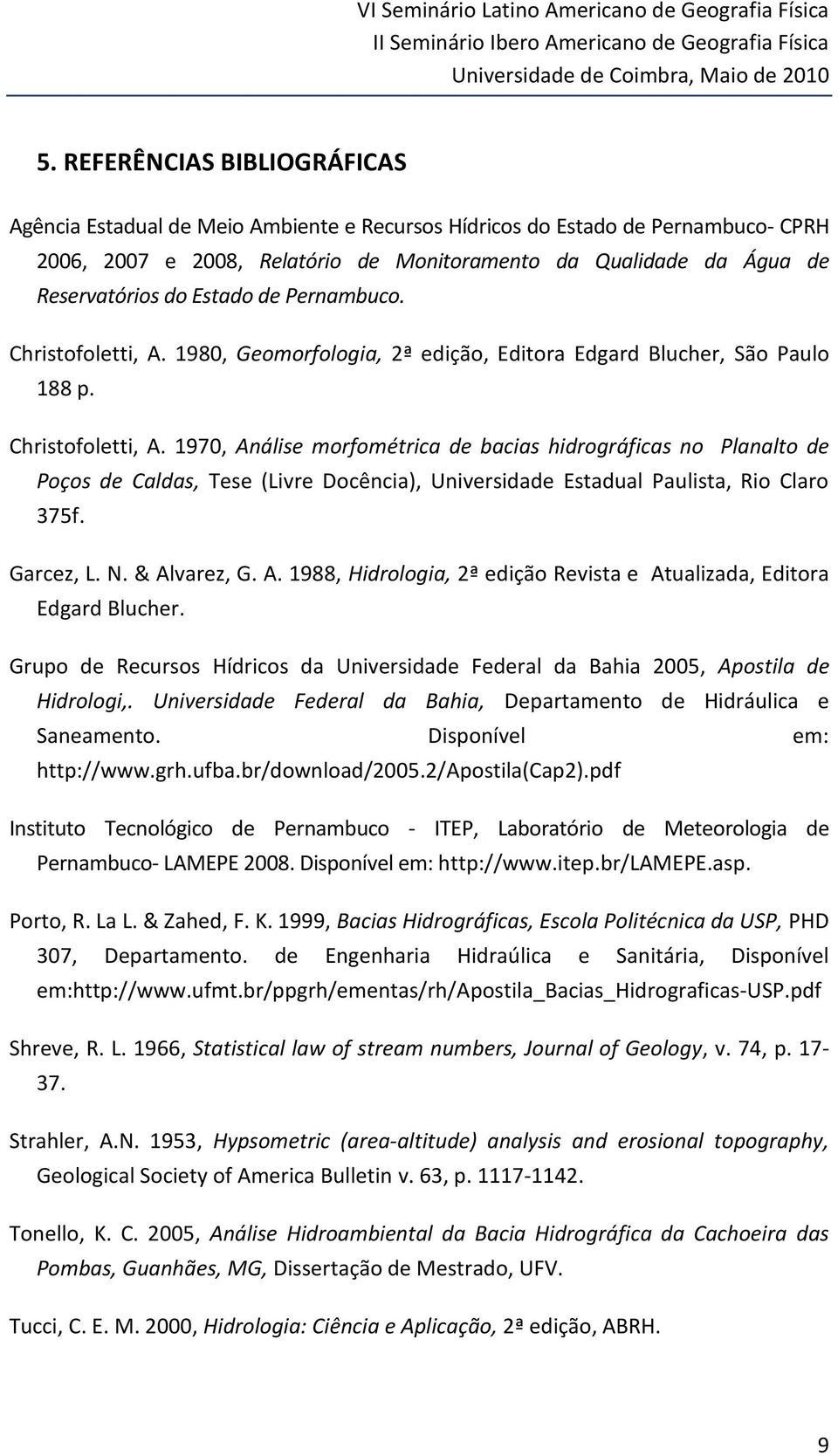 Estado de Pernambuco. Christofoletti, A. 1980, Geomorfologia, 2ª edição, Editora Edgard Blucher, São Paulo 188 p. Christofoletti, A. 1970, Análise morfométrica de bacias hidrográficas no Planalto de Poços de Caldas, Tese (Livre Docência), Universidade Estadual Paulista, Rio Claro 375f.