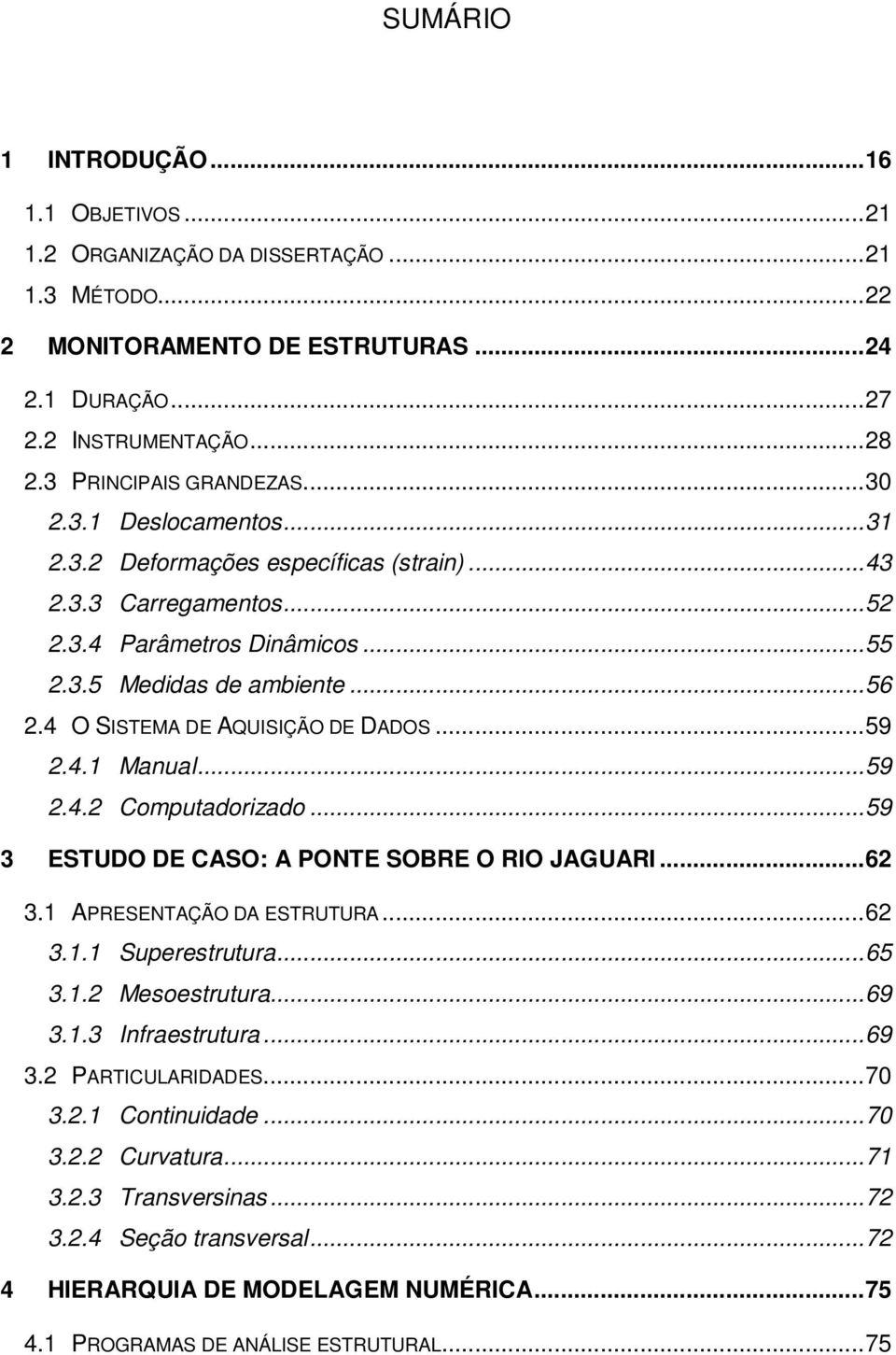 4 O SISTEMA DE AQUISIÇÃO DE DADOS... 59 2.4.1 Manual... 59 2.4.2 Computadorizado... 59 3 ESTUDO DE CASO: A PONTE SOBRE O RIO JAGUARI... 62 3.1 APRESENTAÇÃO DA ESTRUTURA... 62 3.1.1 Superestrutura.