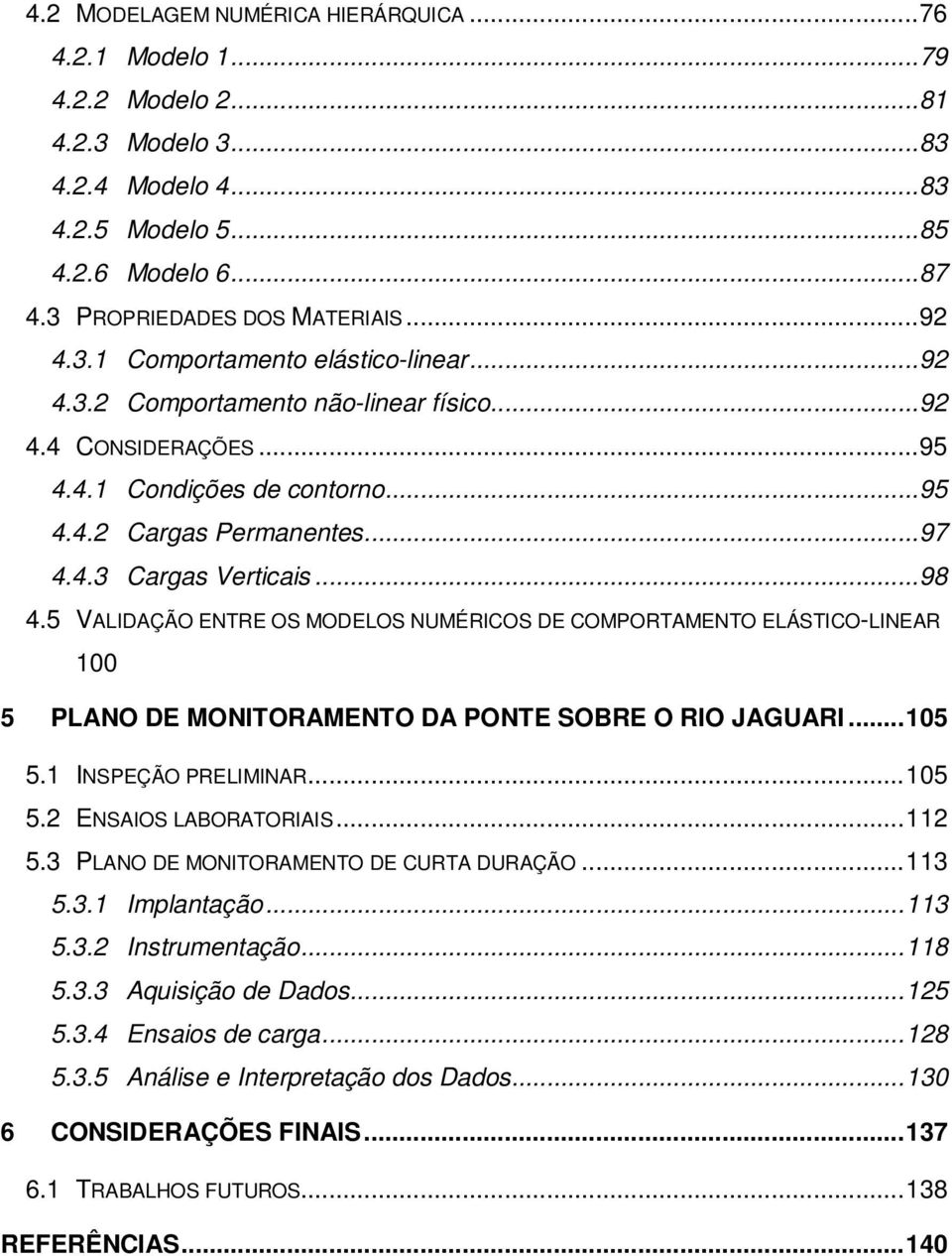 .. 98 4.5 VALIDAÇÃO ENTRE OS MODELOS NUMÉRICOS DE COMPORTAMENTO ELÁSTICO-LINEAR 100 5 PLANO DE MONITORAMENTO DA PONTE SOBRE O RIO JAGUARI... 105 5.1 INSPEÇÃO PRELIMINAR... 105 5.2 ENSAIOS LABORATORIAIS.