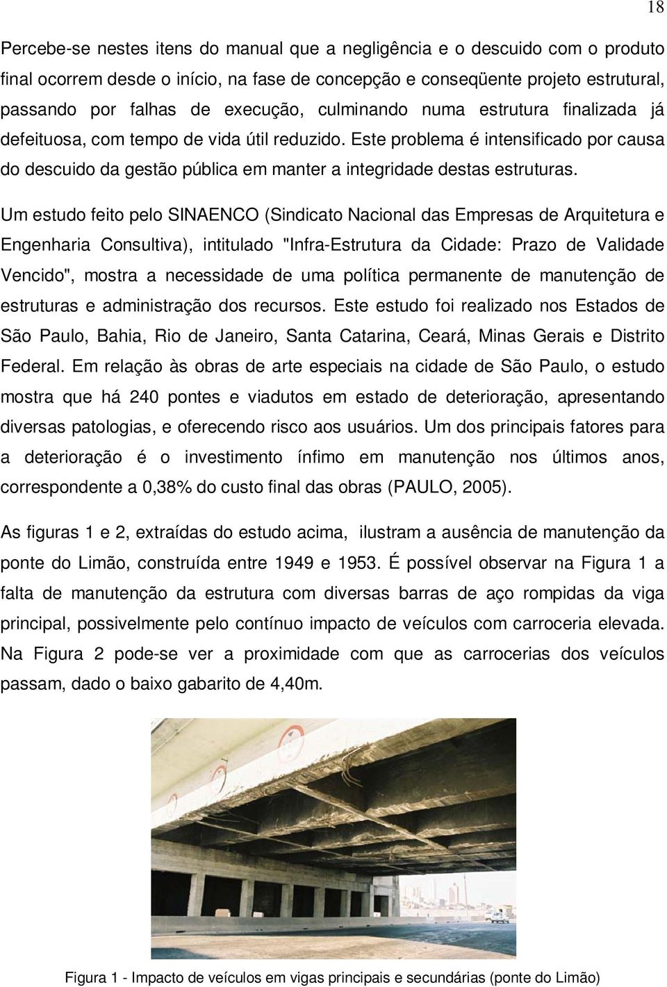 Um estudo feito pelo SINAENCO (Sindicato Nacional das Empresas de Arquitetura e Engenharia Consultiva), intitulado "Infra-Estrutura da Cidade: Prazo de Validade Vencido", mostra a necessidade de uma