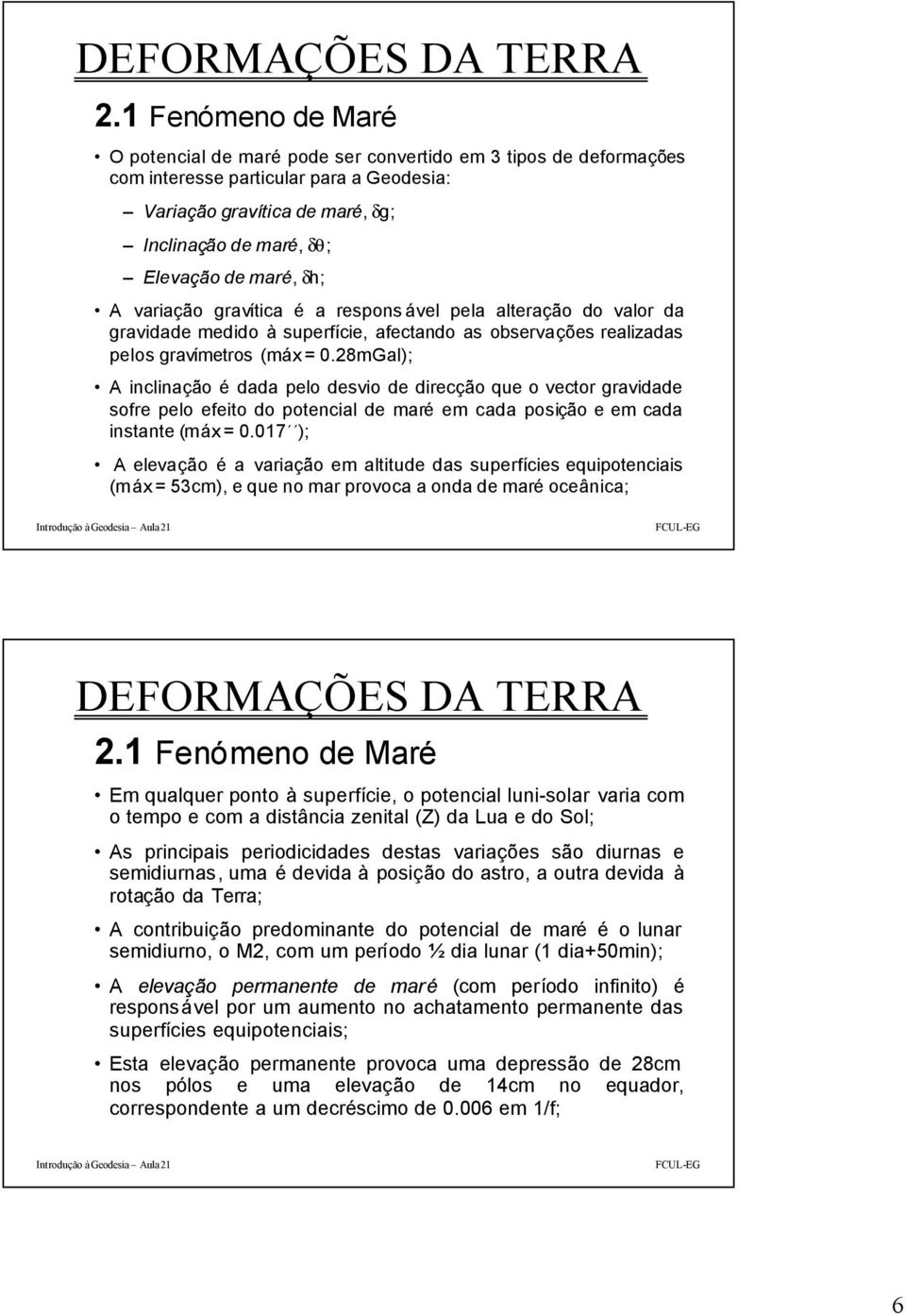 28mGal); A inclinação é dada pelo desvio de diecção que o vecto gavidade sofe pelo efeito do potencial de maé em cada posição e em cada instante (máx = 0.