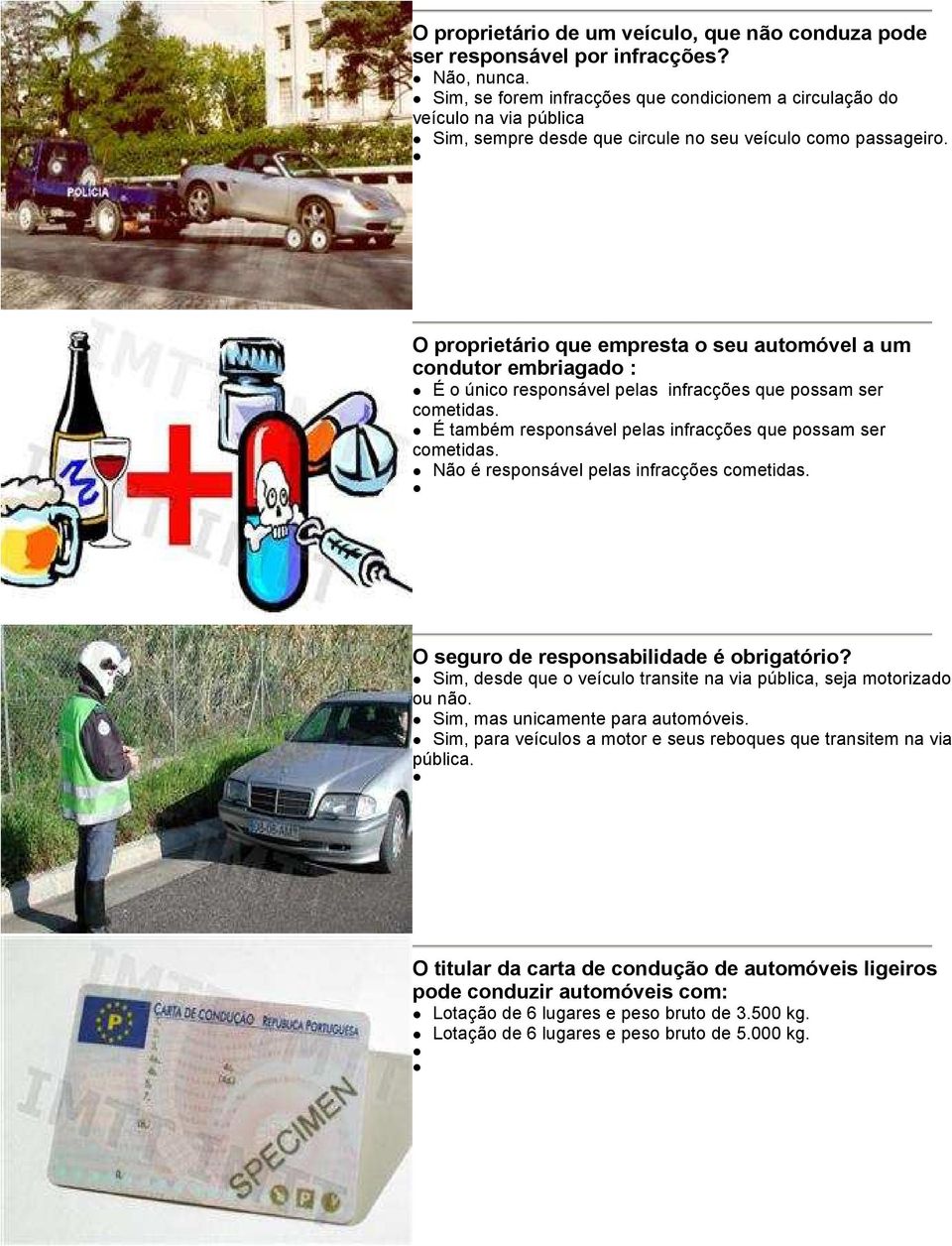 O proprietário que empresta o seu automóvel a um condutor embriagado : É o único responsável pelas infracções que possam ser cometidas. É também responsável pelas infracções que possam ser cometidas.