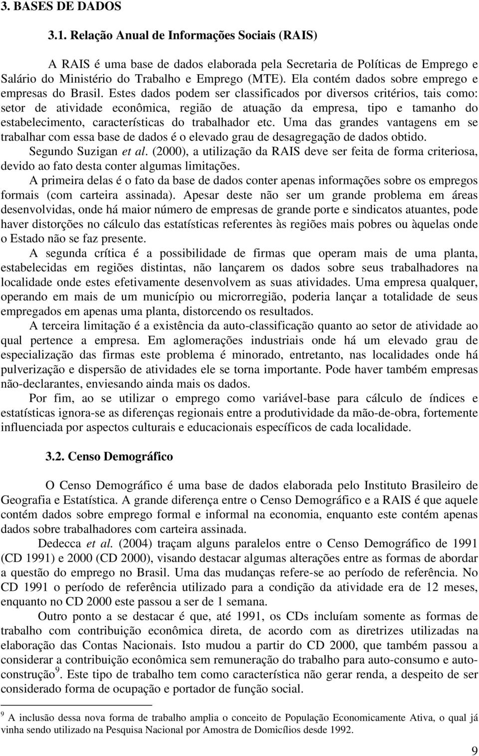 stes dados podem ser classfcados por dversos crtéros, tas como: setor de atvdade econômca, regão de atuação da empresa, tpo e tamanho do estabelecmento, característcas do trabalhador etc.