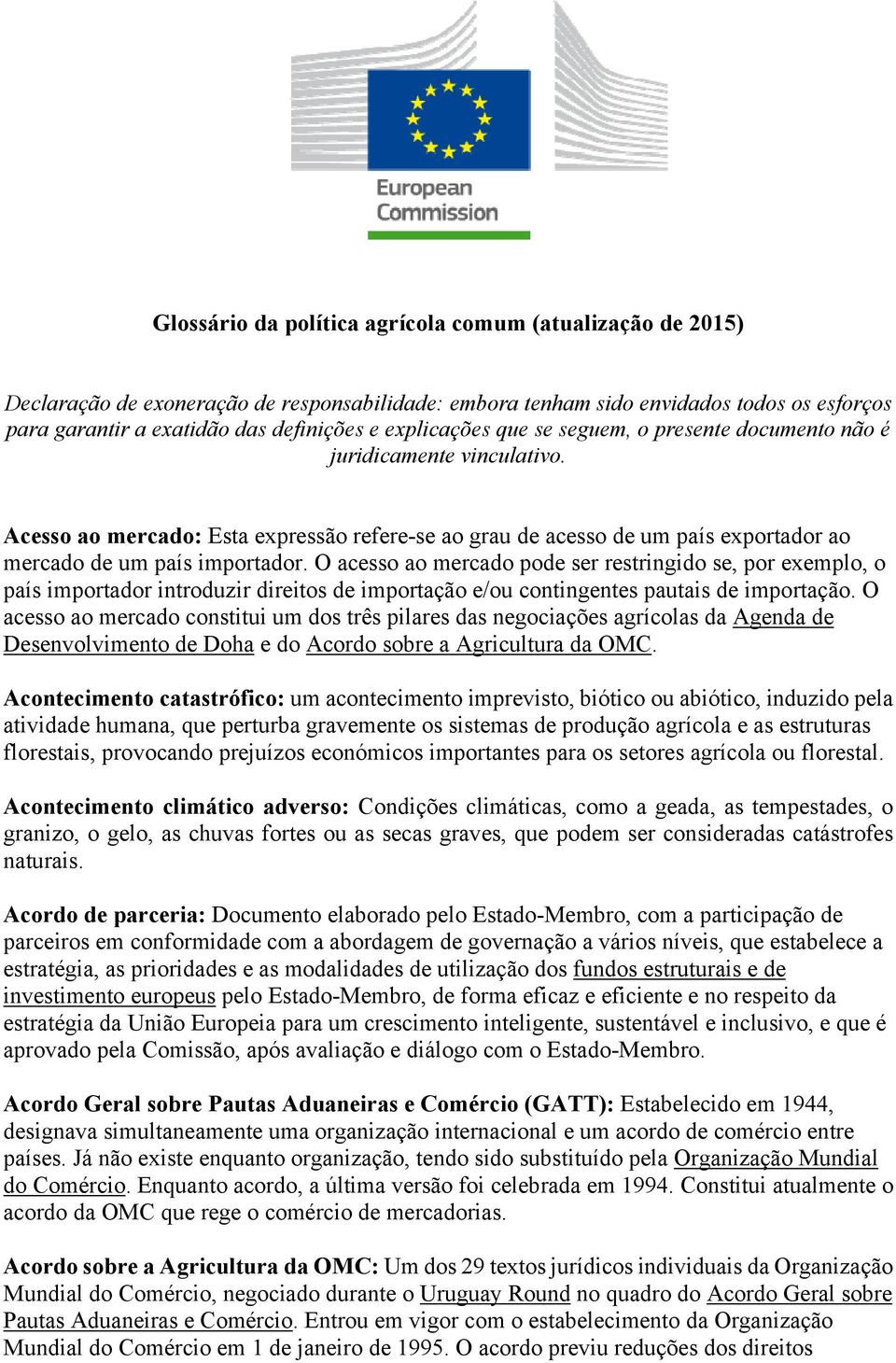 O acesso ao mercado pode ser restringido se, por exemplo, o país importador introduzir direitos de importação e/ou contingentes pautais de importação.