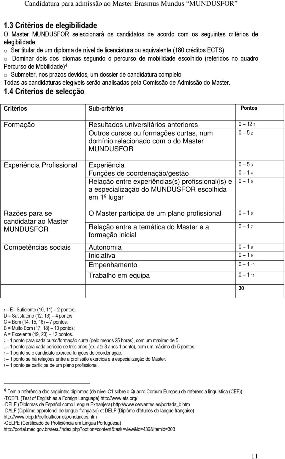 completo Todas as candidaturas elegíveis serão analisadas pela Comissão de Admissão do Master. 1.