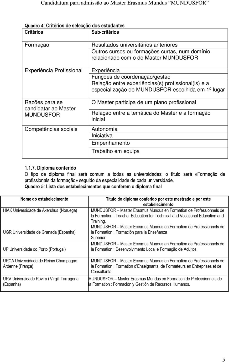 especialização do MUNDUSFOR escolhida em 1º lugar O Master participa de um plano profissional Relação entre a temática do Master e a formação inicial Autonomia Iniciativa Empenhamento Trabalho em