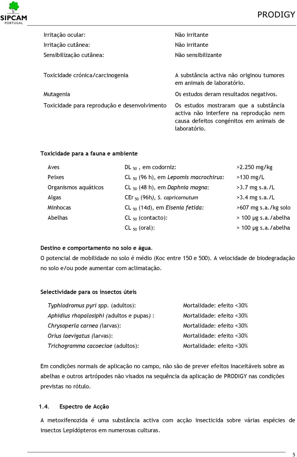 Os estudos mostraram que a substância activa não interfere na reprodução nem causa defeitos congénitos em animais de laboratório. Toxicidade para a fauna e ambiente Aves DL 50, em codorniz: >2.