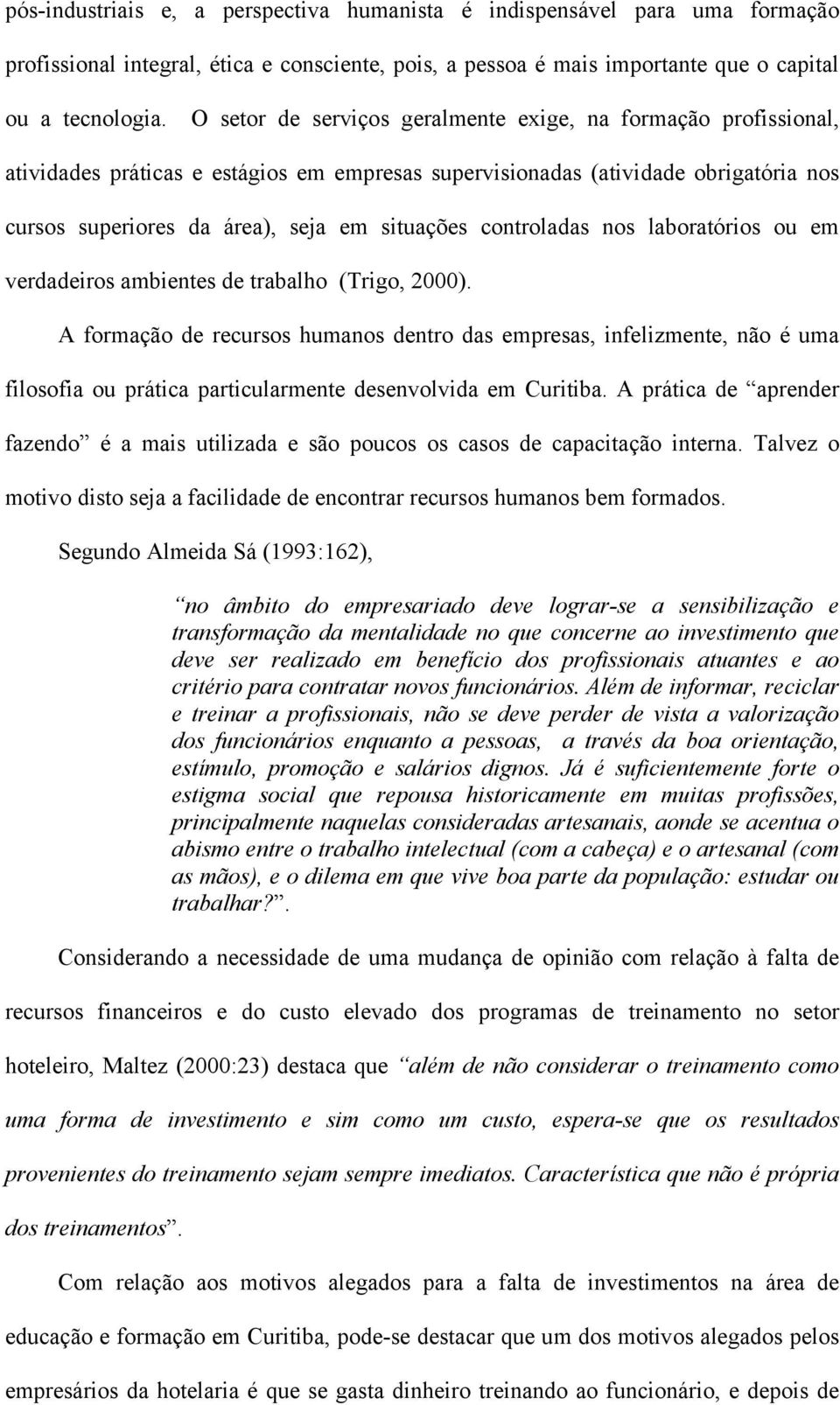 controladas nos laboratórios ou em verdadeiros ambientes de trabalho (Trigo, 2000).