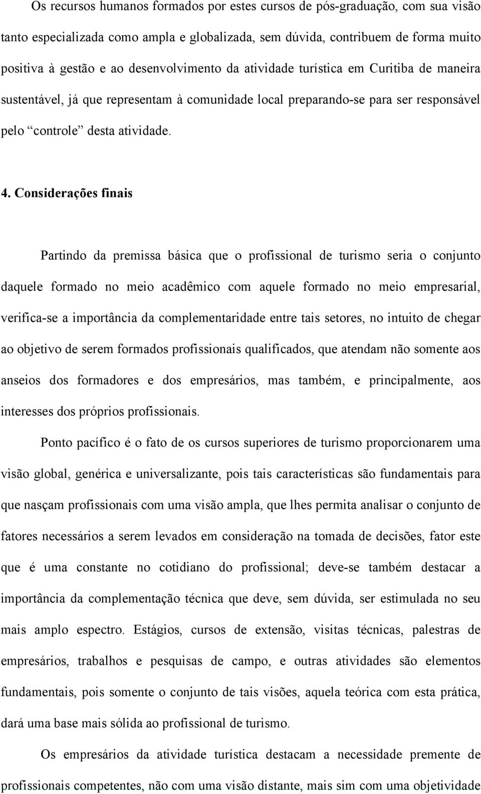 Considerações finais Partindo da premissa básica que o profissional de turismo seria o conjunto daquele formado no meio acadêmico com aquele formado no meio empresarial, verifica-se a importância da