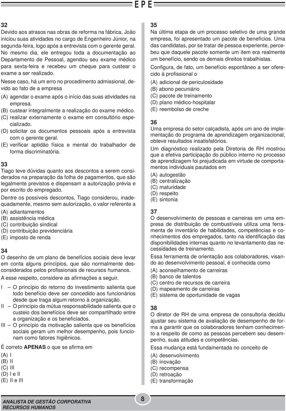 Nesse caso, há um erro no procedimento admissional, devido ao fato de a empresa (A) agendar o exame após o início das suas atividades na empresa.