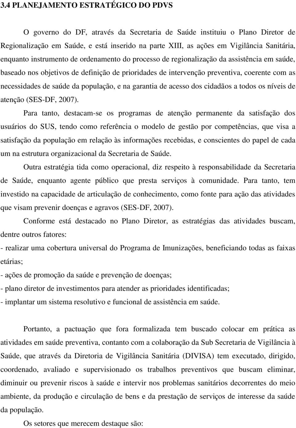 necessidades de saúde da população, e na garantia de acesso dos cidadãos a todos os níveis de atenção (SES-DF, 2007).