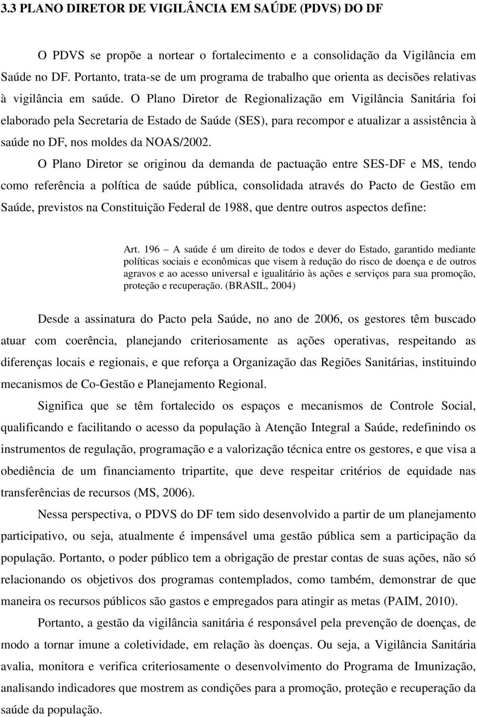 O Plano Diretor de Regionalização em Vigilância Sanitária foi elaborado pela Secretaria de Estado de Saúde (SES), para recompor e atualizar a assistência à saúde no DF, nos moldes da NOAS/2002.