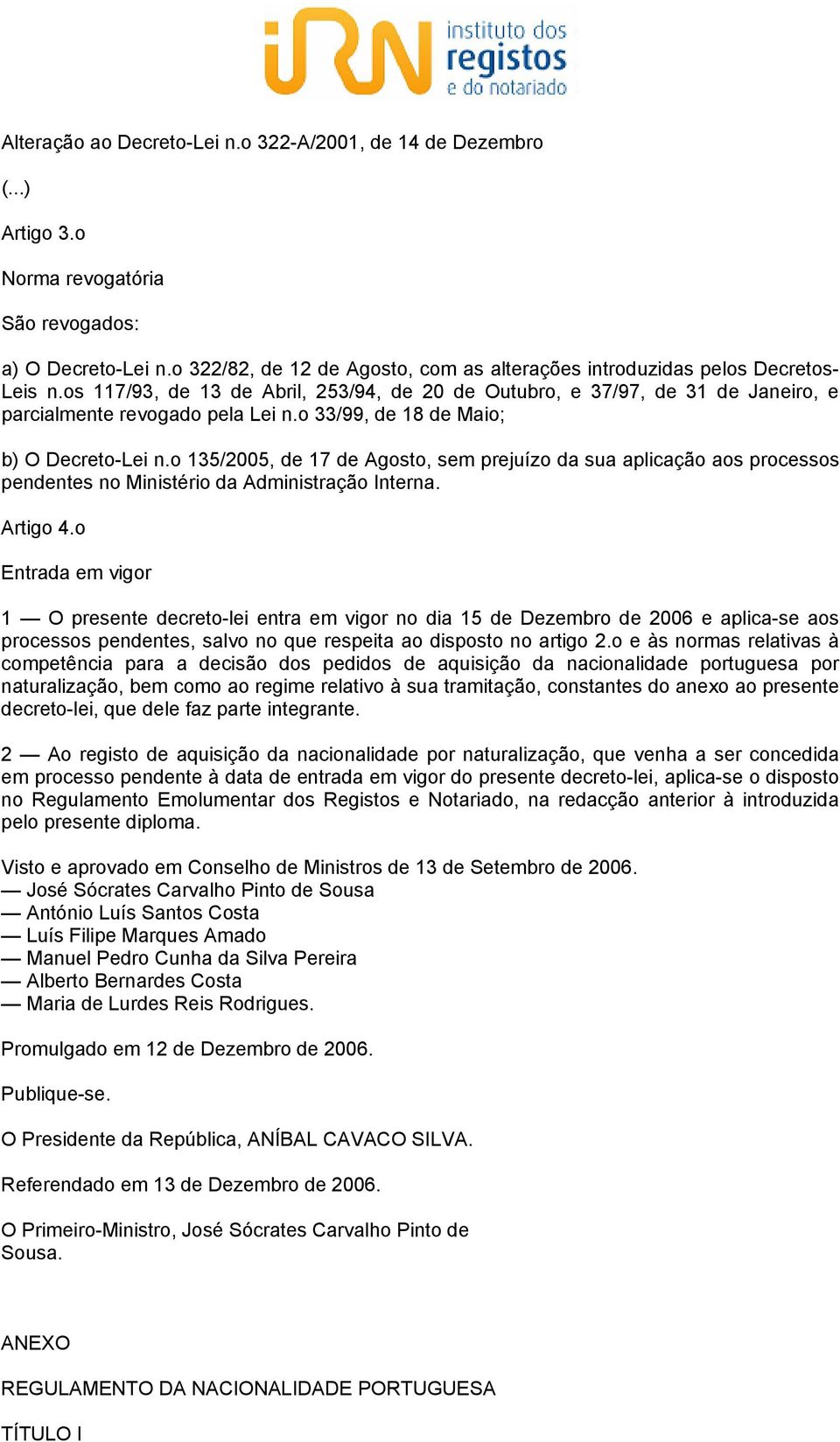 o 33/99, de 18 de Maio; b) O Decreto-Lei n.o 135/2005, de 17 de Agosto, sem prejuízo da sua aplicação aos processos pendentes no Ministério da Administração Interna. Artigo 4.