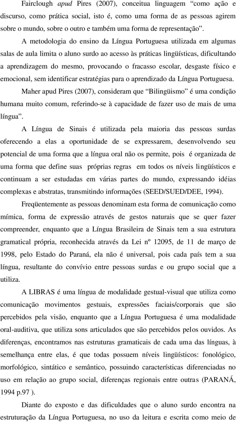 A metodologia do ensino da Língua Portuguesa utilizada em algumas salas de aula limita o aluno surdo ao acesso às práticas lingüísticas, dificultando a aprendizagem do mesmo, provocando o fracasso