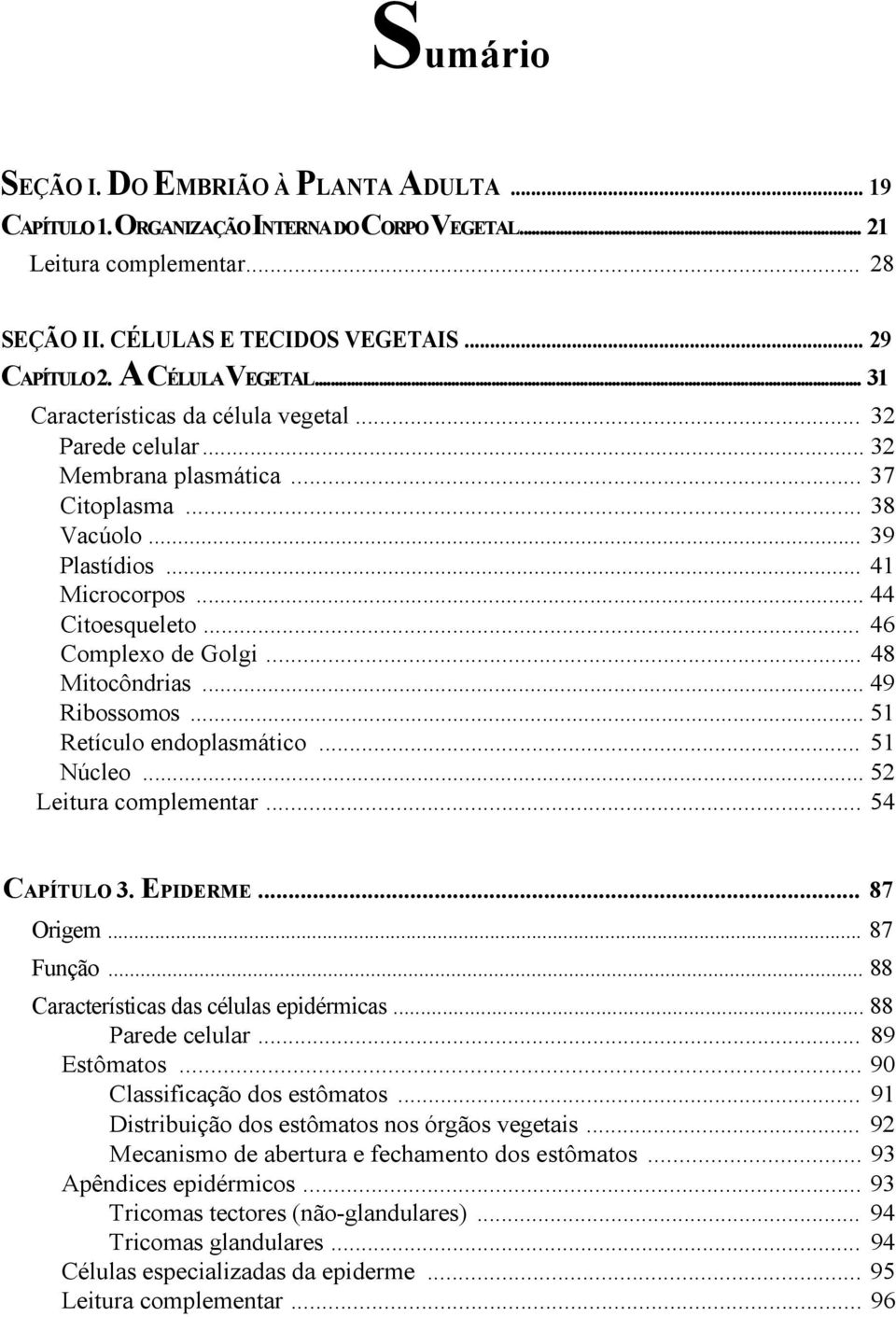 .. 46 Complexo de Golgi... 48 Mitocôndrias... 49 Ribossomos... 51 Retículo endoplasmático... 51 Núcleo... 52 Leitura complementar... 54 CAPÍTULO 3. EPIDERME... 87 Origem... 87 Função.