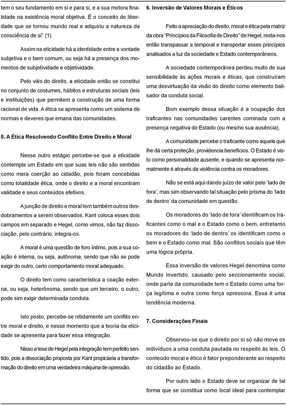 Pelo viés do direito, a eticidade então se constitui no conjunto de costumes, hábitos e estruturas sociais (leis e instituições) que permitem a construção de uma forma racional de vida.