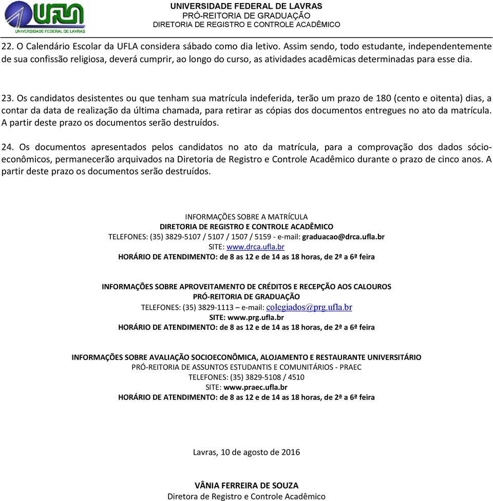 Os candidatos desistentes que tenham sua matrícula indeferida, terão um prazo de 180 (cento e oitenta) dias, a contar da data de realização da última chamada, para retirar as cópias dos documentos