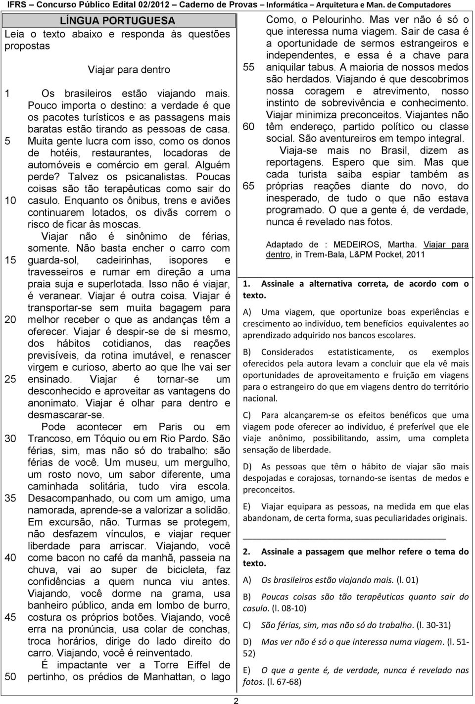 Muita gente lucra com isso, como os donos de hotéis, restaurantes, locadoras de automóveis e comércio em geral. Alguém perde? Talvez os psicanalistas.