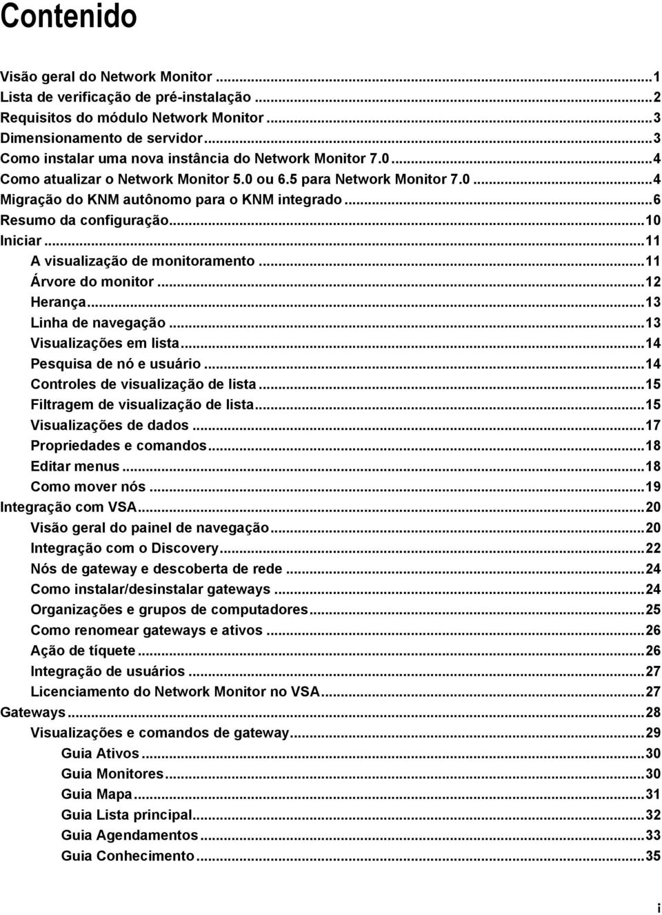 .. 6 Resumo da configuração... 10 Iniciar... 11 A visualização de monitoramento... 11 Árvore do monitor... 12 Herança... 13 Linha de navegação... 13 Visualizações em lista.