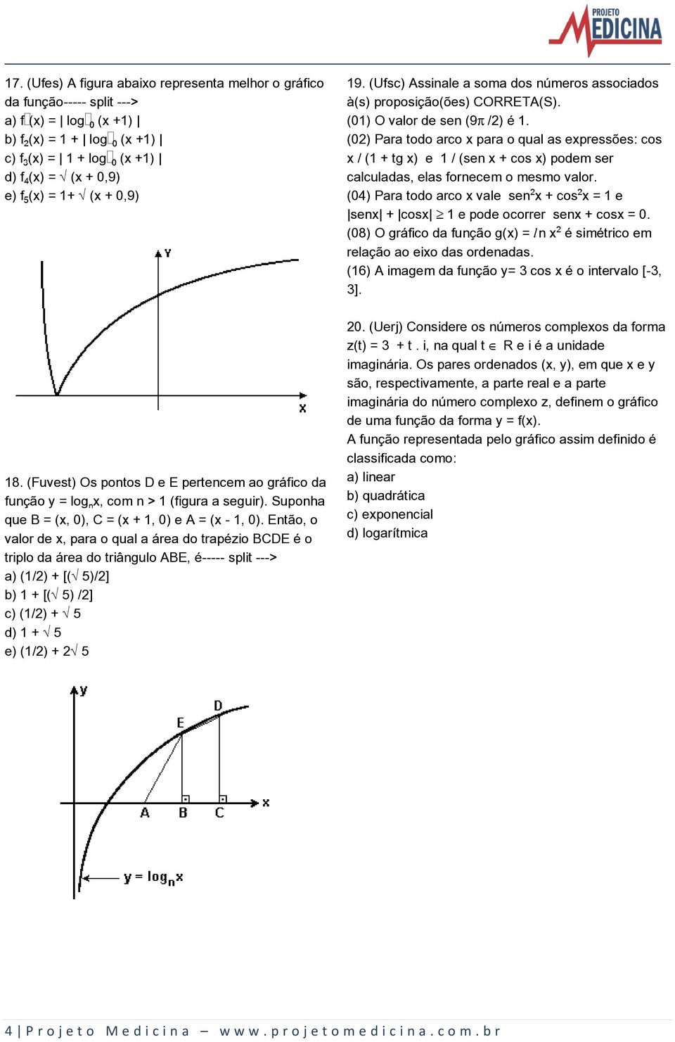 Então, o valor de x, para o qual a área do trapézio BCDE é o triplo da área do triângulo ABE, é----- split ---> a) (1/2) + [(Ë5)/2] b) 1 + [(Ë5) /2] c) (1/2) + Ë5 d) 1 + Ë5 e) (1/2) + 2Ë5 19.