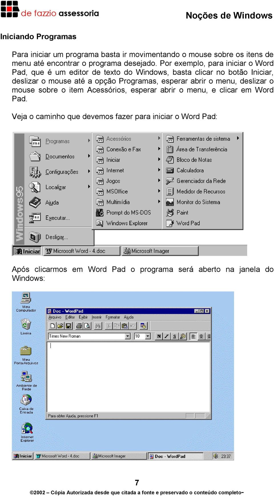 Por exemplo, para iniciar o Word Pad, que é um editor de texto do Windows, basta clicar no botão Iniciar, deslizar o mouse até a