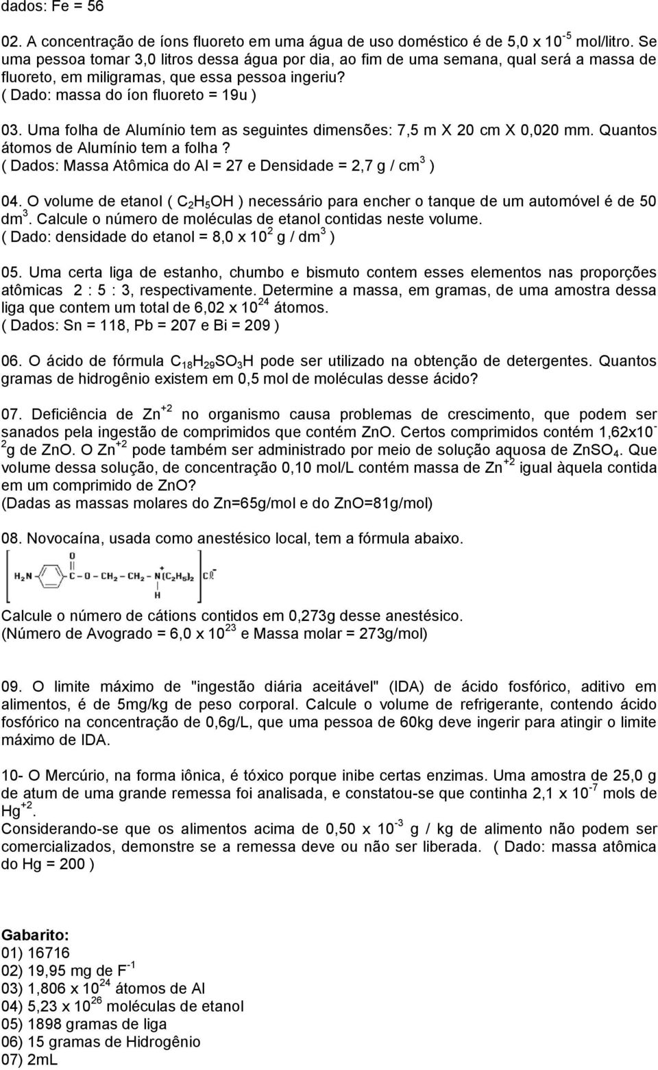 Uma folha de Alumínio tem as seguintes dimensões: 7,5 m X 20 cm X 0,020 mm. Quantos átomos de Alumínio tem a folha? ( Dados: Massa Atômica do Al = 27 e Densidade = 2,7 g / cm 3 ) 04.