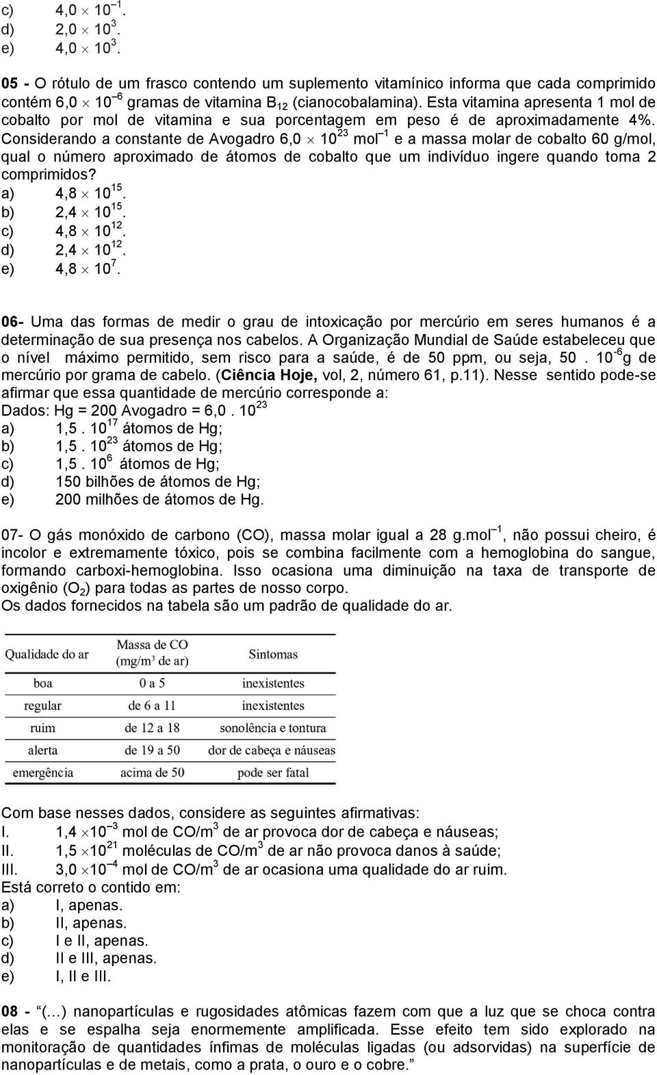 Considerando a constante de Avogadro 6,0 10 23 mol 1 e a massa molar de cobalto 60 g/mol, qual o número aproximado de átomos de cobalto que um indivíduo ingere quando toma 2 comprimidos? a) 4,8 10 15.