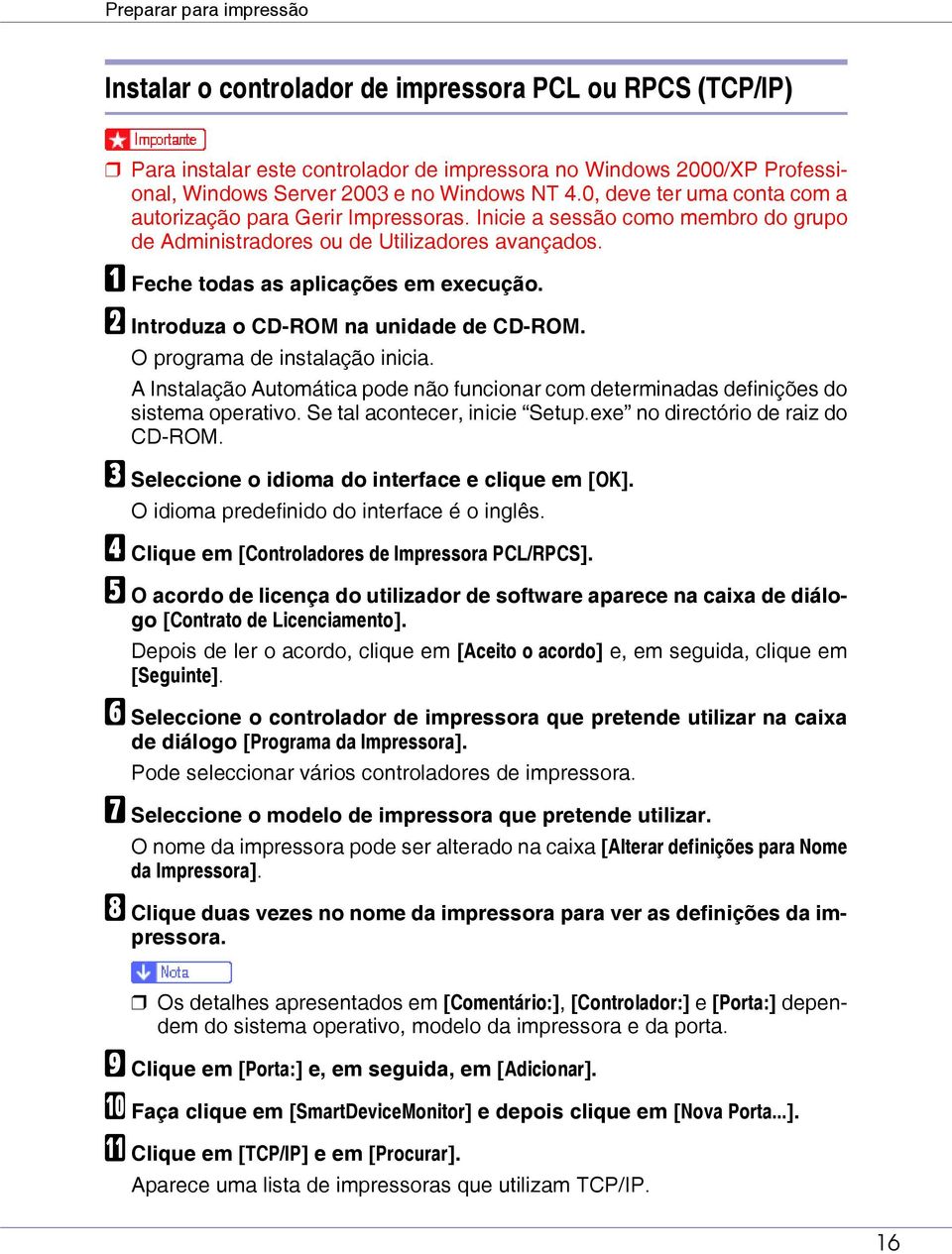 B Introduza o CD-ROM na unidade de CD-ROM. O programa de instalação inicia. A Instalação Automática pode não funcionar com determinadas definições do sistema operativo. Se tal acontecer, inicie Setup.