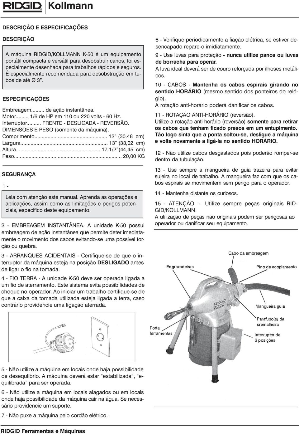 deter imediatamente o movimento dos cabos evitando-se uma possível torção ou quebra 3 - ARRANQUES ACIDENTAIS - Certifique-se de que o interruptor da máquina esteja na posição DESLIGADO antes de ligar