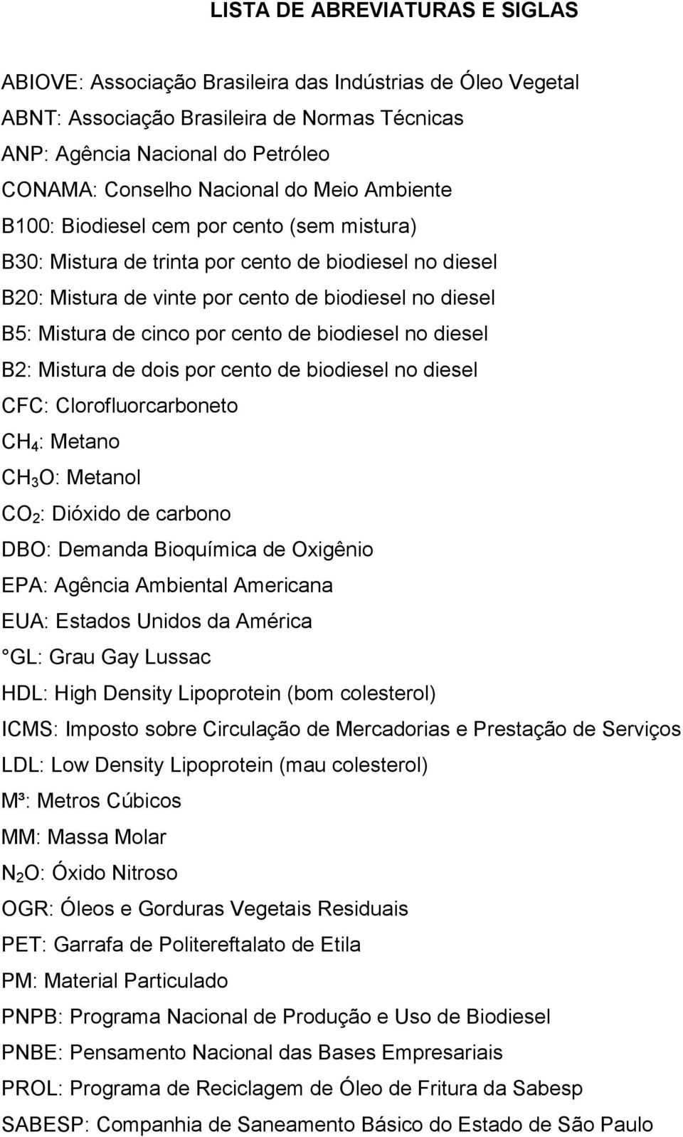 cento de biodiesel no diesel B2: Mistura de dois por cento de biodiesel no diesel CFC: Clorofluorcarboneto CH 4 : Metano CH 3 O: Metanol CO 2 : Dióxido de carbono DBO: Demanda Bioquímica de Oxigênio