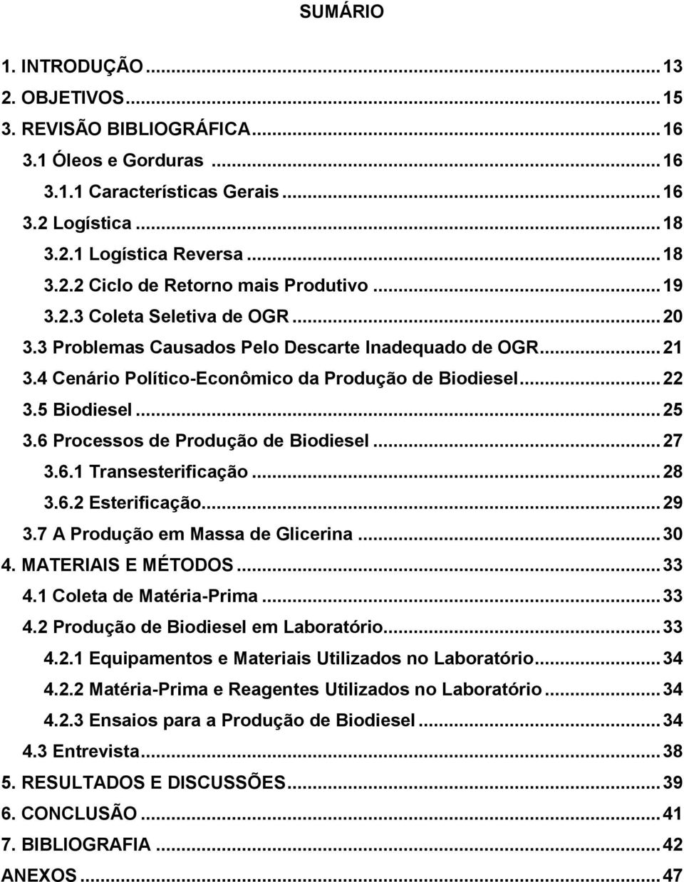 6 Processos de Produção de Biodiesel... 27 3.6.1 Transesterificação... 28 3.6.2 Esterificação... 29 3.7 A Produção em Massa de Glicerina... 30 4. MATERIAIS E MÉTODOS... 33 4.1 Coleta de Matéria-Prima.