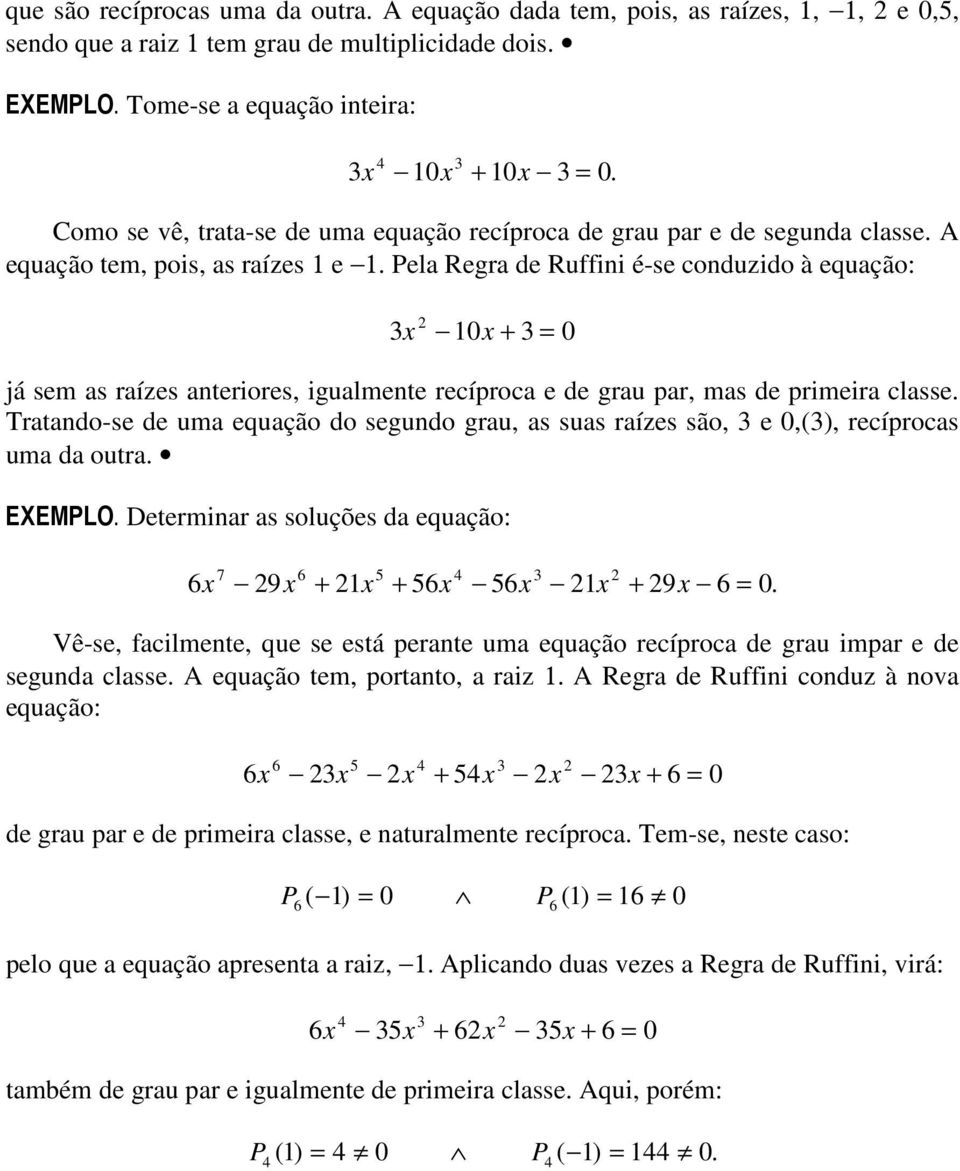 Pela Regra de Ruffini é-se conduzido à equação: 0 + = 0 já sem as raízes anteriores, igualmente recíproca e de grau par, mas de primeira classe.