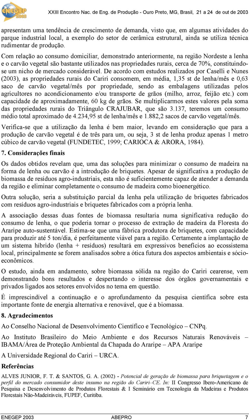 Com relação ao consumo domiciliar, demonstrado anteriormente, na região Nordeste a lenha e o carvão vegetal são bastante utilizados nas propriedades rurais, cerca de 70%, constituindose um nicho de