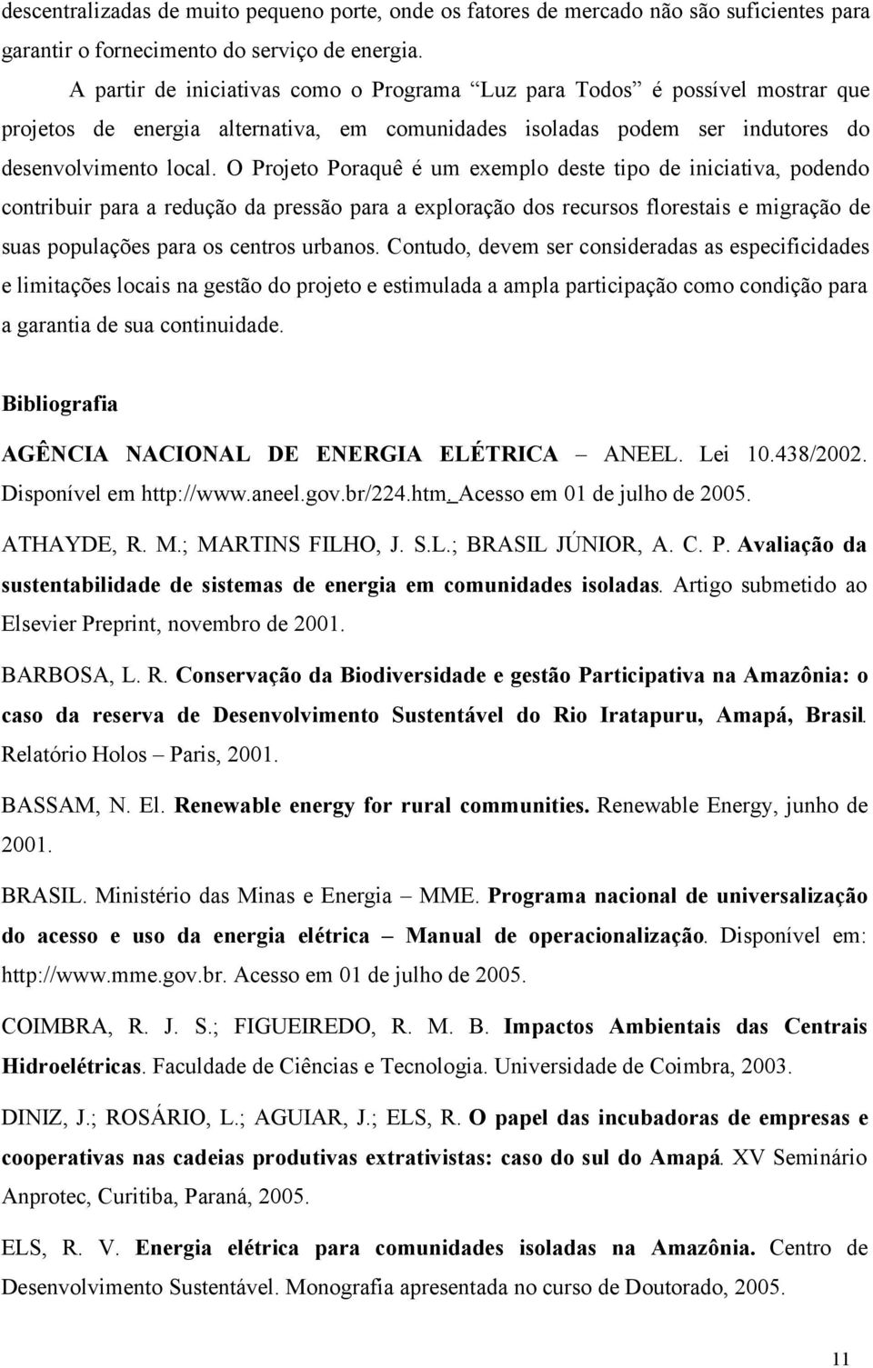 O Projeto Poraquê é um exemplo deste tipo de iniciativa, podendo contribuir para a redução da pressão para a exploração dos recursos florestais e migração de suas populações para os centros urbanos.