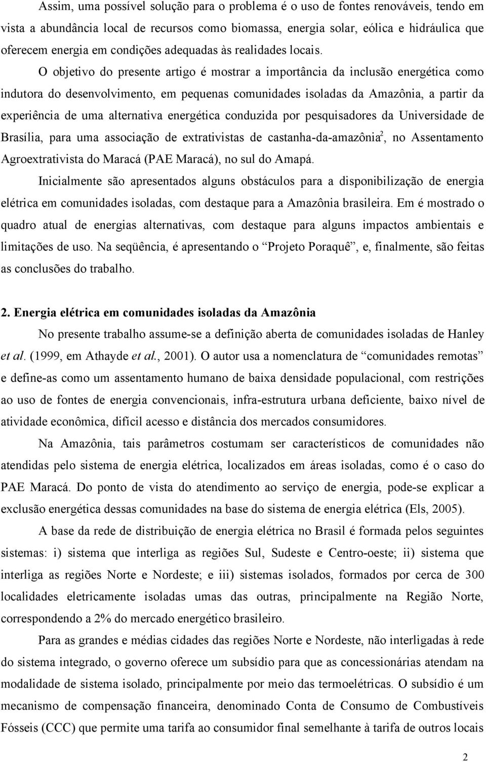 O objetivo do presente artigo é mostrar a importância da inclusão energética como indutora do desenvolvimento, em pequenas comunidades isoladas da Amazônia, a partir da experiência de uma alternativa