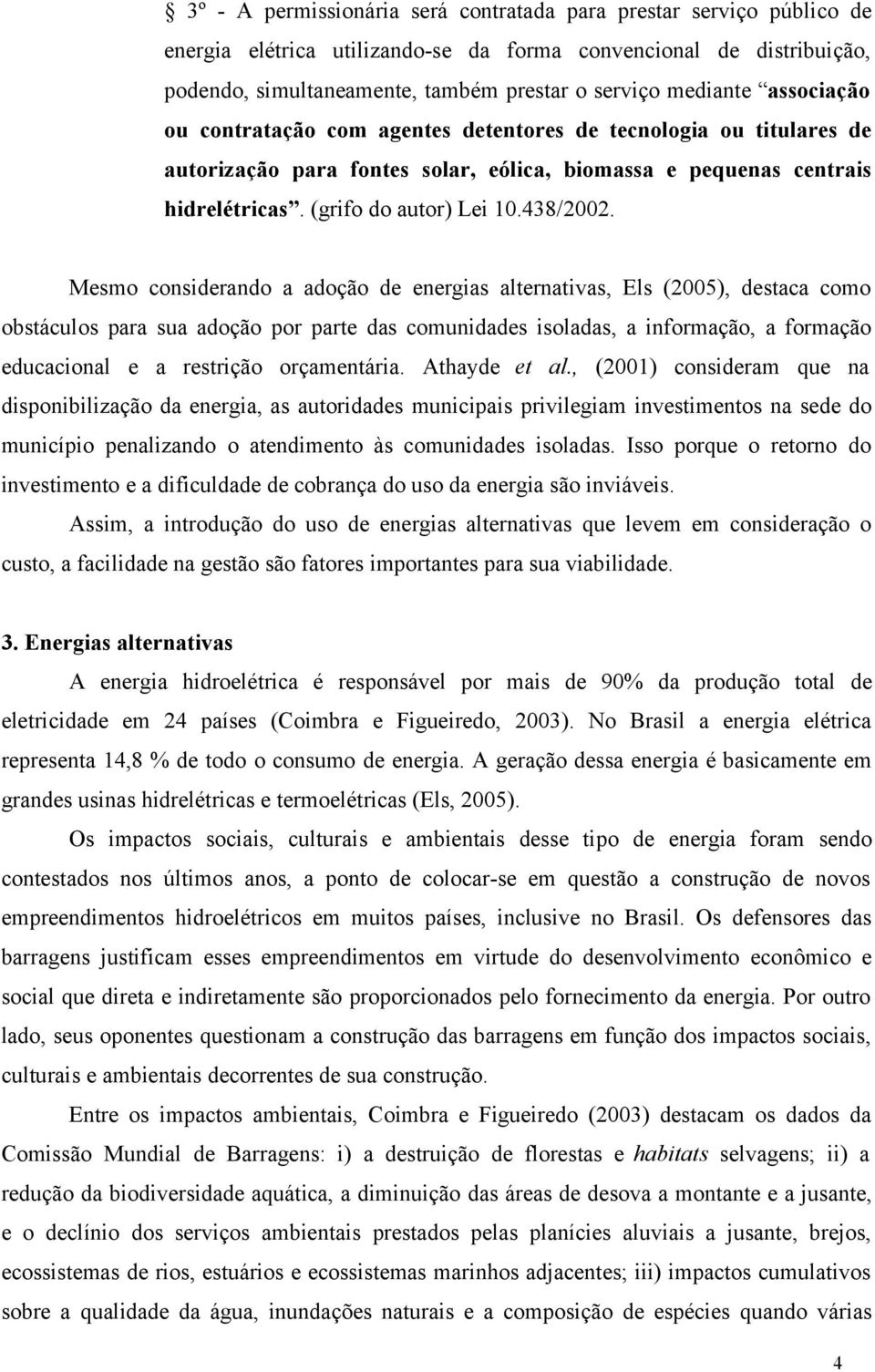 Mesmo considerando a adoção de energias alternativas, Els (2005), destaca como obstáculos para sua adoção por parte das comunidades isoladas, a informação, a formação educacional e a restrição