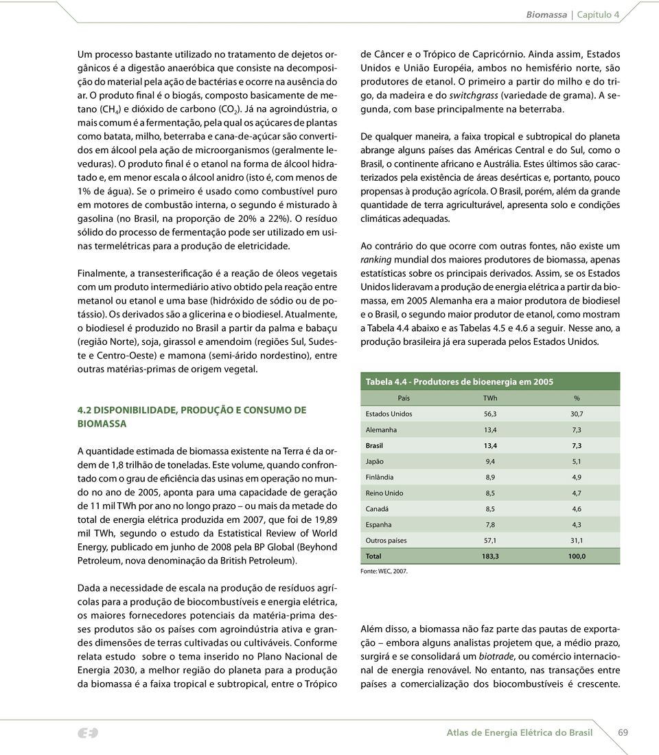 Já na agroindústria, o mais comum é a fermentação, pela qual os açúcares de plantas como batata, milho, beterraba e cana-de-açúcar são convertidos em álcool pela ação de microorganismos (geralmente