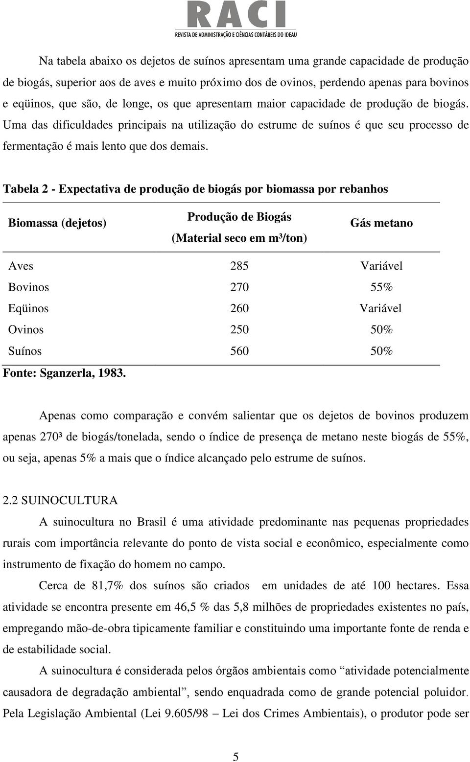 Tabela 2 - Expectativa de produção de biogás por biomassa por rebanhos Biomassa (dejetos) Produção de Biogás (Material seco em m³/ton) Gás metano Aves 285 Variável Bovinos 270 55% Eqüinos 260