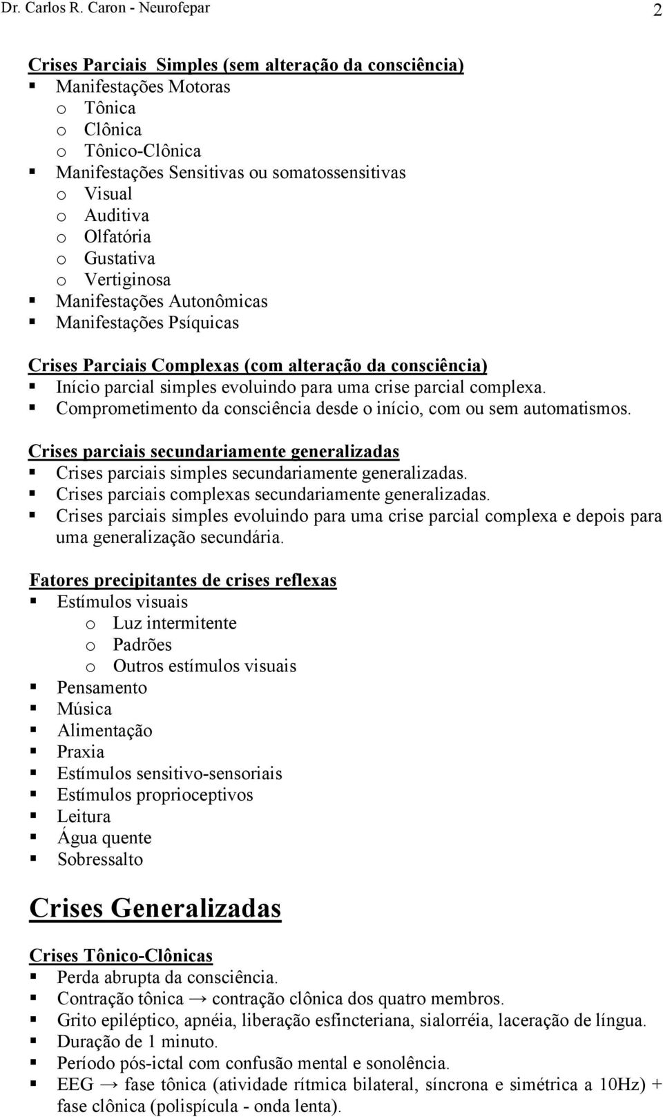 o Olfatória o Gustativa o Vertiginosa Manifestações Autonômicas Manifestações Psíquicas Crises Parciais Complexas (com alteração da consciência) Início parcial simples evoluindo para uma crise