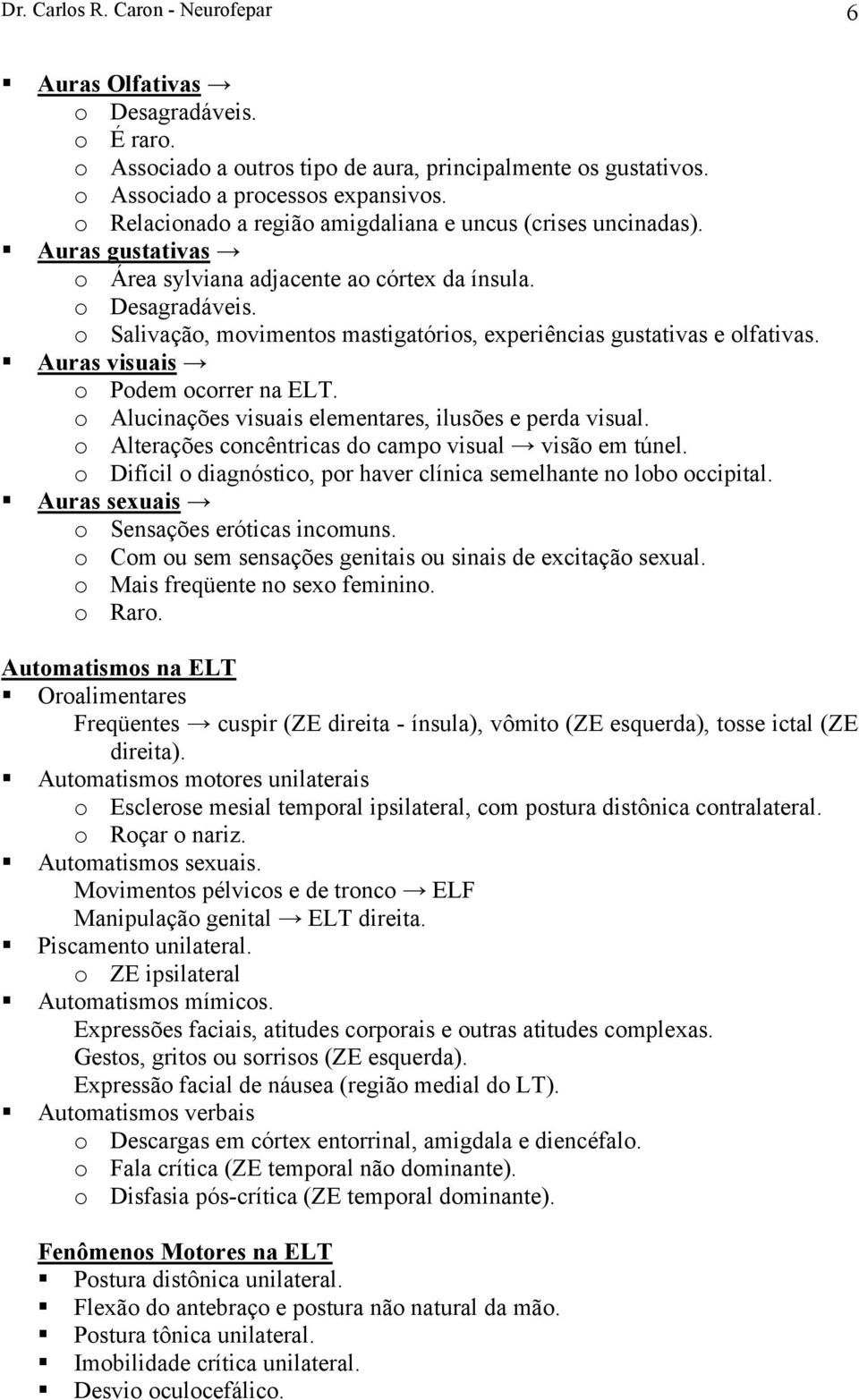 o Salivação, movimentos mastigatórios, experiências gustativas e olfativas. Auras visuais o Podem ocorrer na ELT. o Alucinações visuais elementares, ilusões e perda visual.