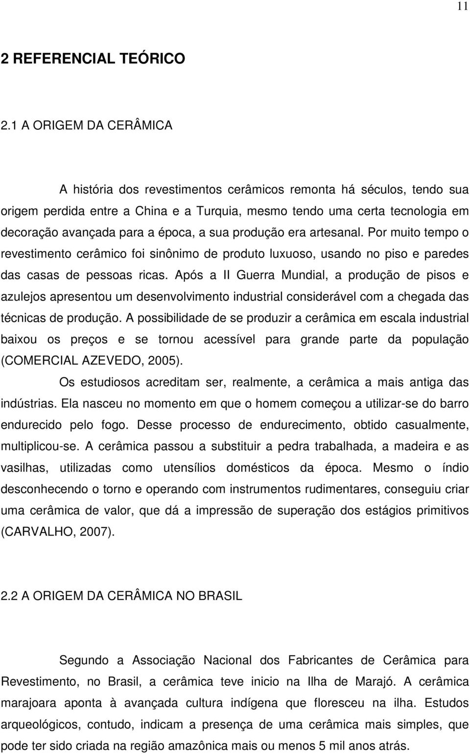 época, a sua produção era artesanal. Por muito tempo o revestimento cerâmico foi sinônimo de produto luxuoso, usando no piso e paredes das casas de pessoas ricas.