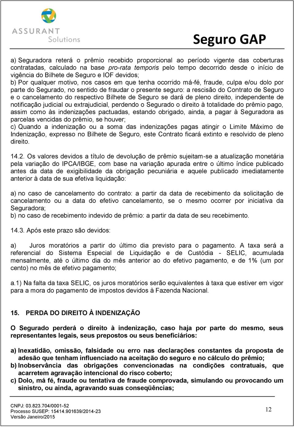 Seguro e o cancelamento do respectivo Bilhete de Seguro se dará de pleno direito, independente de notificação judicial ou extrajudicial, perdendo o Segurado o direito à totalidade do prêmio pago,