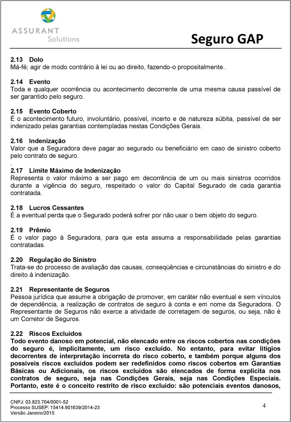 15 Evento Coberto É o acontecimento futuro, involuntário, possível, incerto e de natureza súbita, passível de ser indenizado pelas garantias contempladas nestas Condições Gerais. 2.