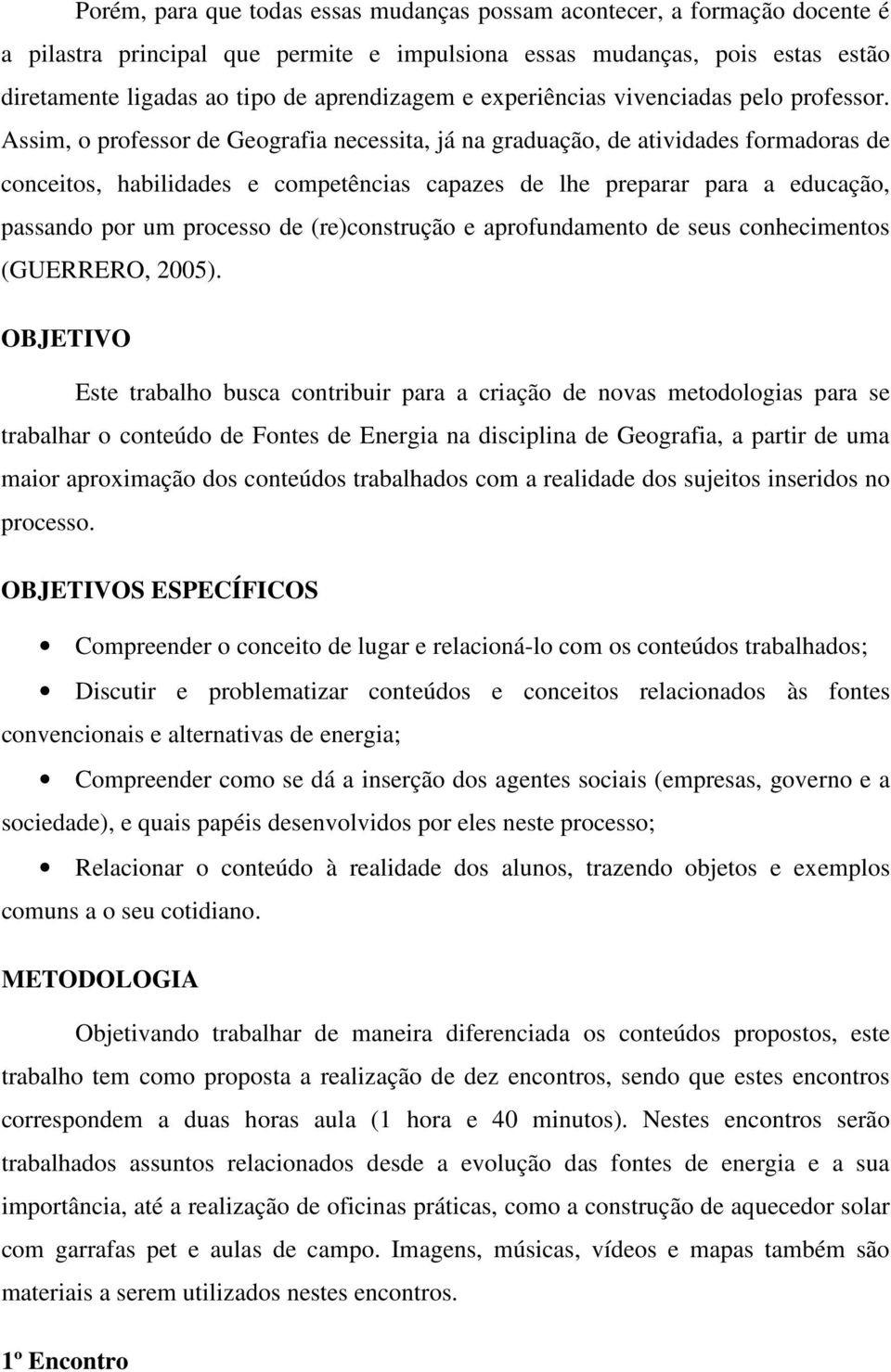 Assim, o professor de Geografia necessita, já na graduação, de atividades formadoras de conceitos, habilidades e competências capazes de lhe preparar para a educação, passando por um processo de