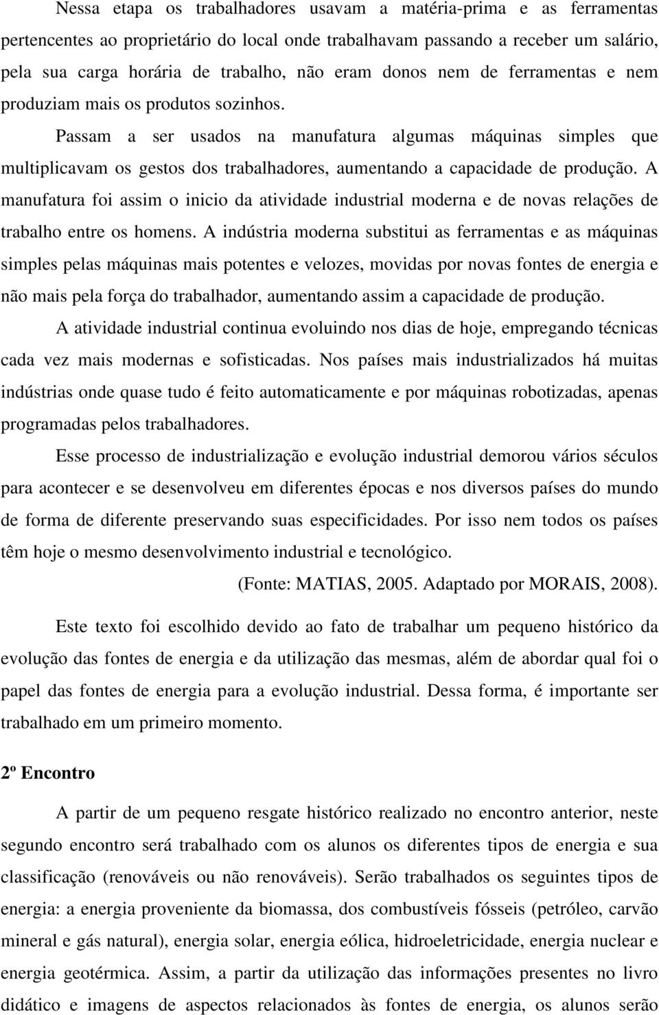 Passam a ser usados na manufatura algumas máquinas simples que multiplicavam os gestos dos trabalhadores, aumentando a capacidade de produção.