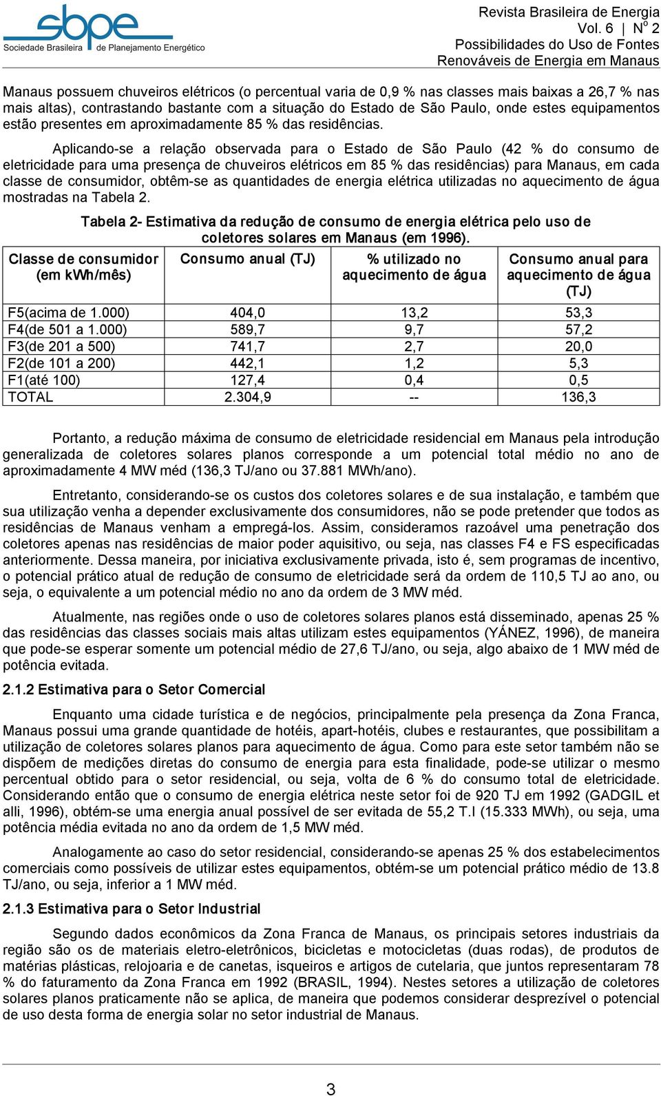 Aplicando se a relação observada para o Estado de São Paulo (42 % do consumo de eletricidade para uma presença de chuveiros elétricos em 85 % das residências) para Manaus, em cada classe de