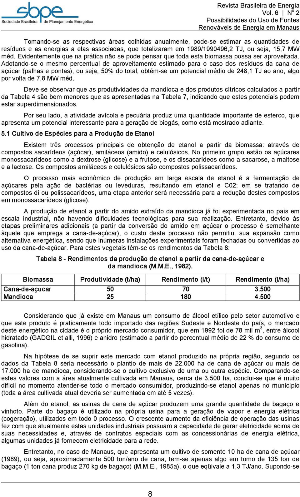 Adotando se o mesmo percentual de aproveitamento estimado para o caso dos resíduos da cana de açúcar (palhas e pontas), ou seja, 50% do total, obtém se um potencial médio de 248,1 TJ ao ano, algo por