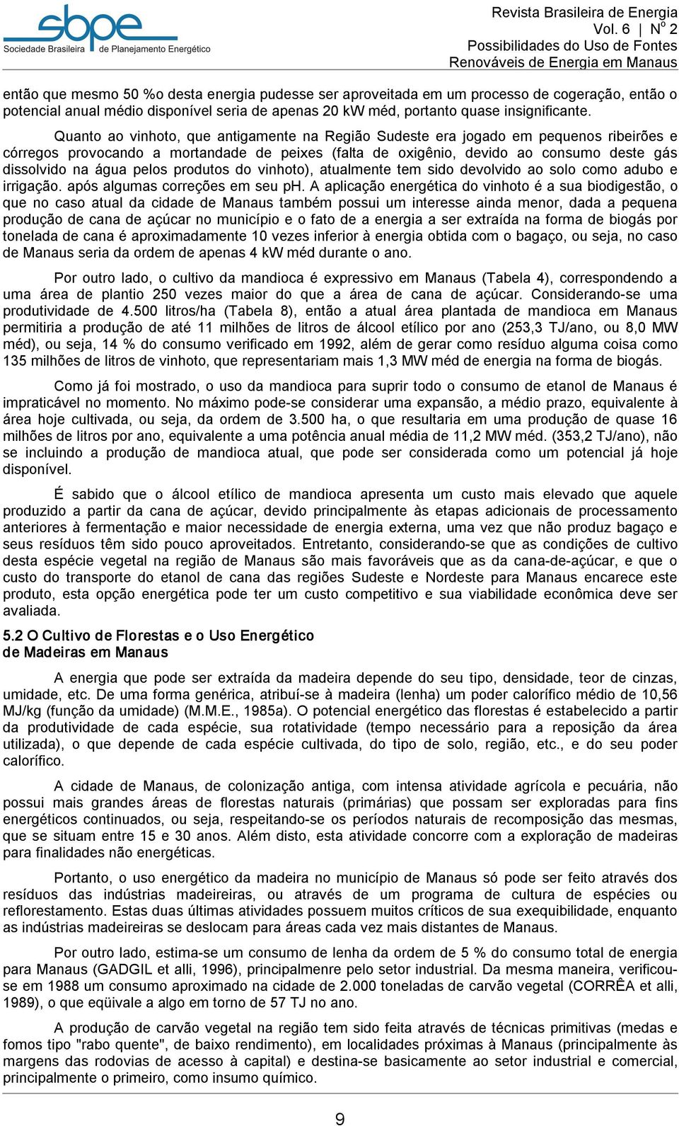 Quanto ao vinhoto, que antigamente na Região Sudeste era jogado em pequenos ribeirões e córregos provocando a mortandade de peixes (falta de oxigênio, devido ao consumo deste gás dissolvido na água